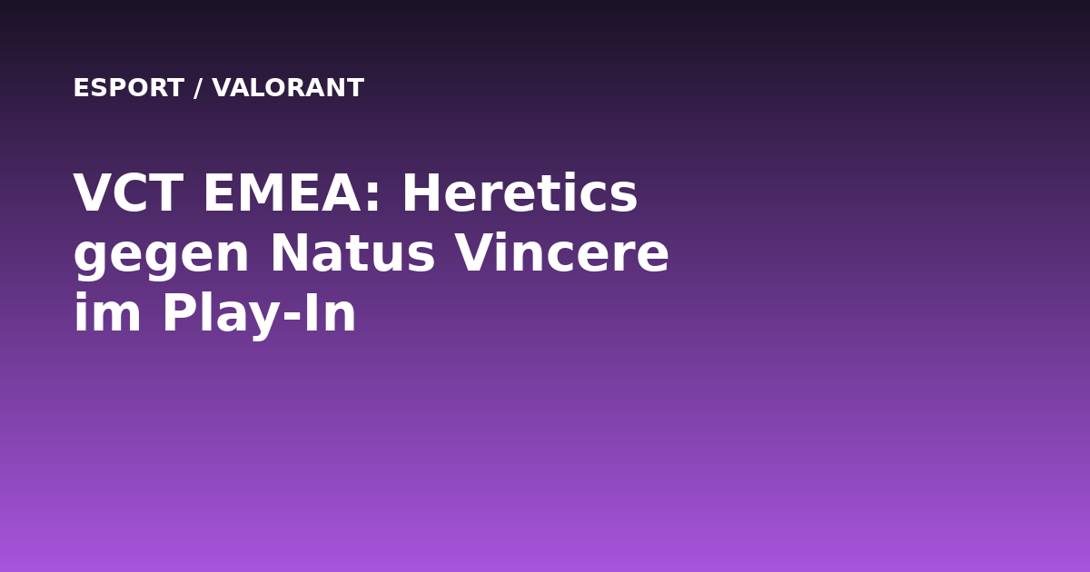 VCT EMEA: Team Heretics trifft im Play-In auf NAVI